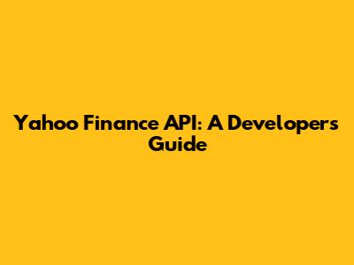 Yahoo Finance API: A Developer's Guide