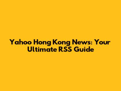 Yahoo Hong Kong News: Your Ultimate RSS Guide