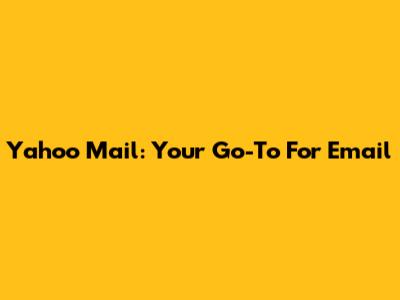 Yahoo Mail: Your Go-To For Email