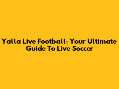Yalla Live Football: Your Ultimate Guide To Live Soccer
