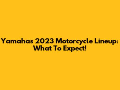 Yamaha's 2023 Motorcycle Lineup: What To Expect!