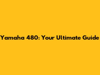 Yamaha 480: Your Ultimate Guide