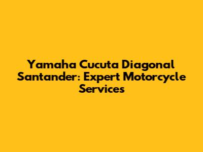 Yamaha Cucuta Diagonal Santander: Expert Motorcycle Services