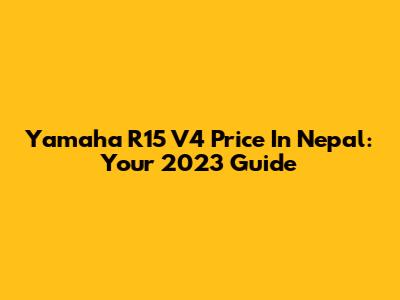 Yamaha R15 V4 Price In Nepal: Your 2023 Guide