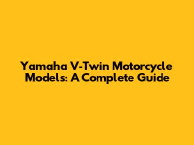 Yamaha V-Twin Motorcycle Models: A Complete Guide