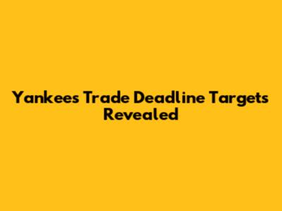 Yankees' Trade Deadline Targets Revealed