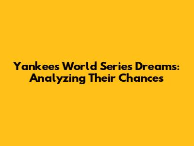 Yankees' World Series Dreams: Analyzing Their Chances