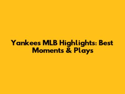 Yankees MLB Highlights: Best Moments & Plays