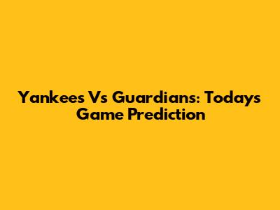 Yankees Vs Guardians: Today's Game Prediction