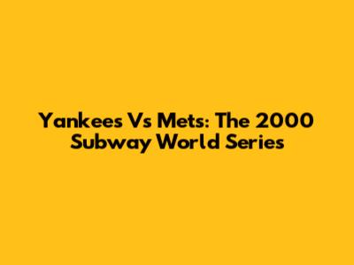 Yankees Vs Mets: The 2000 Subway World Series