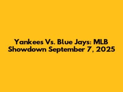Yankees Vs. Blue Jays: MLB Showdown September 7, 2025
