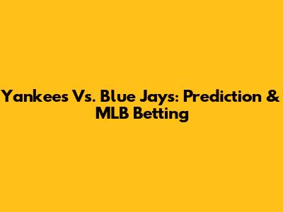 Yankees Vs. Blue Jays: Prediction & MLB Betting