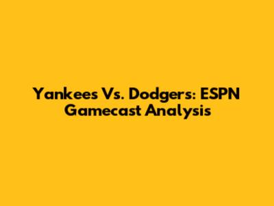 Yankees Vs. Dodgers: ESPN Gamecast Analysis