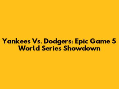 Yankees Vs. Dodgers: Epic Game 5 World Series Showdown