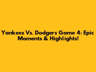 Yankees Vs. Dodgers Game 4: Epic Moments & Highlights!