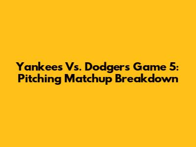 Yankees Vs. Dodgers Game 5: Pitching Matchup Breakdown