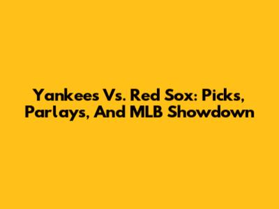 Yankees Vs. Red Sox: Picks, Parlays, And MLB Showdown