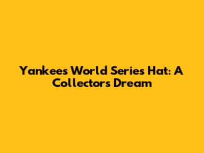 Yankees World Series Hat: A Collector's Dream