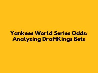 Yankees World Series Odds: Analyzing DraftKings Bets