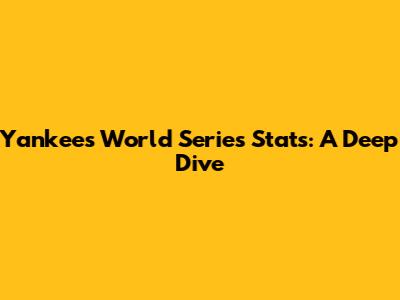 Yankees World Series Stats: A Deep Dive