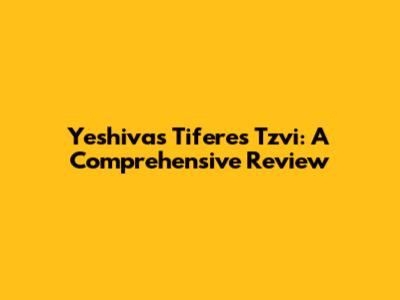 Yeshivas Tiferes Tzvi: A Comprehensive Review