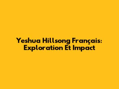 Yeshua Hillsong Français: Exploration Et Impact