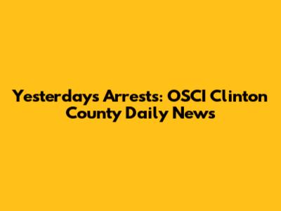 Yesterday's Arrests: OSCI Clinton County Daily News