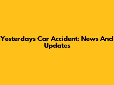Yesterday's Car Accident: News And Updates