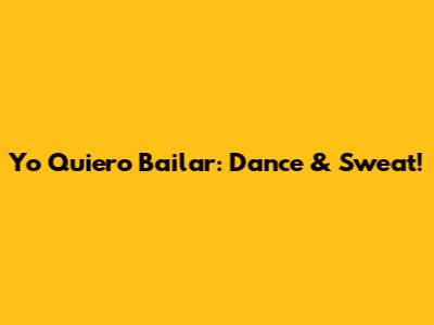 Yo Quiero Bailar: Dance & Sweat!
