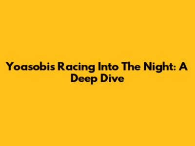 Yoasobi's 'Racing Into The Night': A Deep Dive