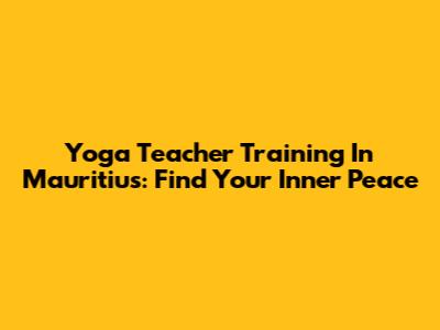 Yoga Teacher Training In Mauritius: Find Your Inner Peace