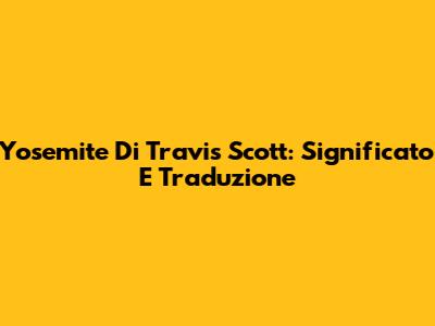 Yosemite Di Travis Scott: Significato E Traduzione
