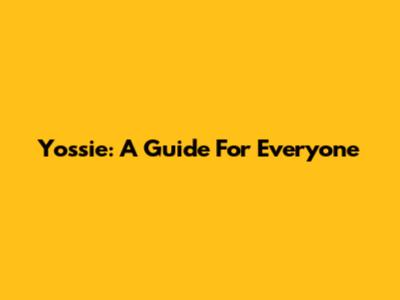 Yossie: A Guide For Everyone
