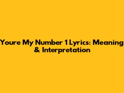 You're My Number 1 Lyrics: Meaning & Interpretation
