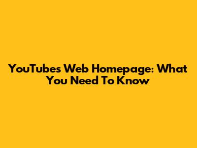 YouTube's Web Homepage: What You Need To Know