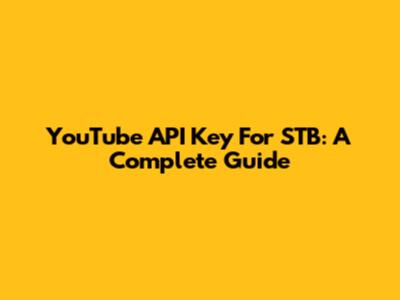 YouTube API Key For STB: A Complete Guide