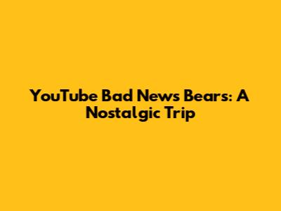 YouTube Bad News Bears: A Nostalgic Trip