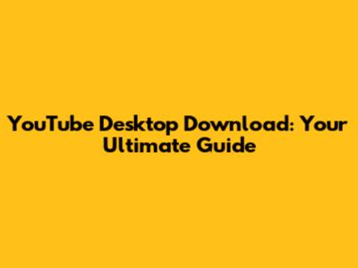 YouTube Desktop Download: Your Ultimate Guide