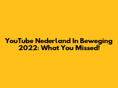 YouTube Nederland In Beweging 2022: What You Missed!