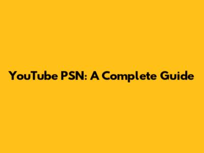 YouTube PSN: A Complete Guide
