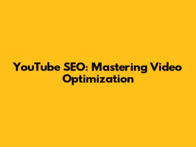 YouTube SEO: Mastering Video Optimization