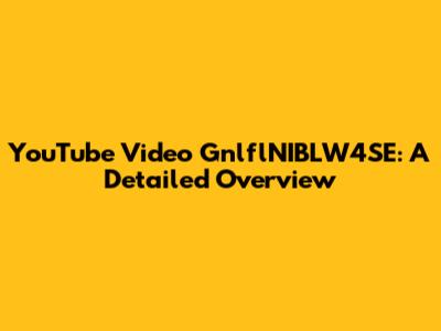 YouTube Video GnlflNIBLW4SE: A Detailed Overview