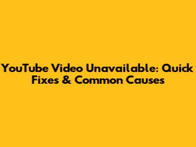 YouTube Video Unavailable: Quick Fixes & Common Causes