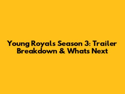 Young Royals Season 3: Trailer Breakdown & What's Next
