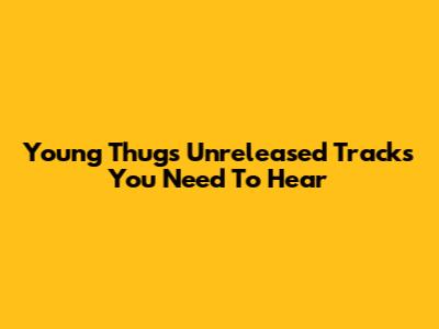 Young Thug's Unreleased Tracks You Need To Hear