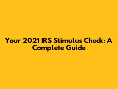 Your 2021 IRS Stimulus Check: A Complete Guide
