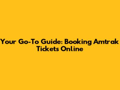 Your Go-To Guide: Booking Amtrak Tickets Online