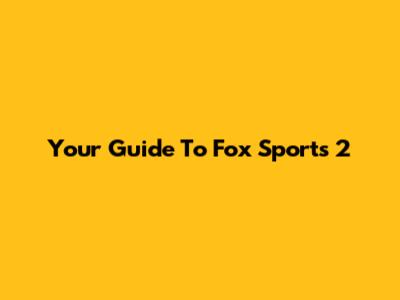 Your Guide To Fox Sports 2