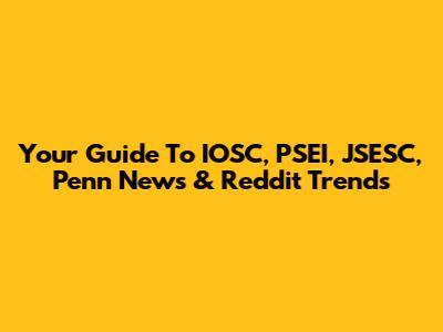 Your Guide To IOSC, PSEI, JSESC, Penn News & Reddit Trends