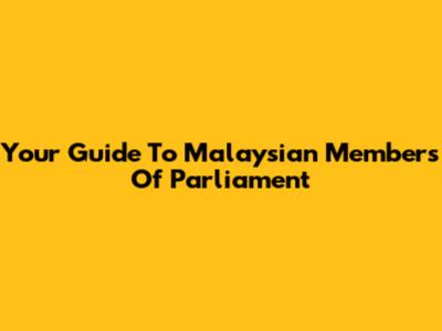 Your Guide To Malaysian Members Of Parliament